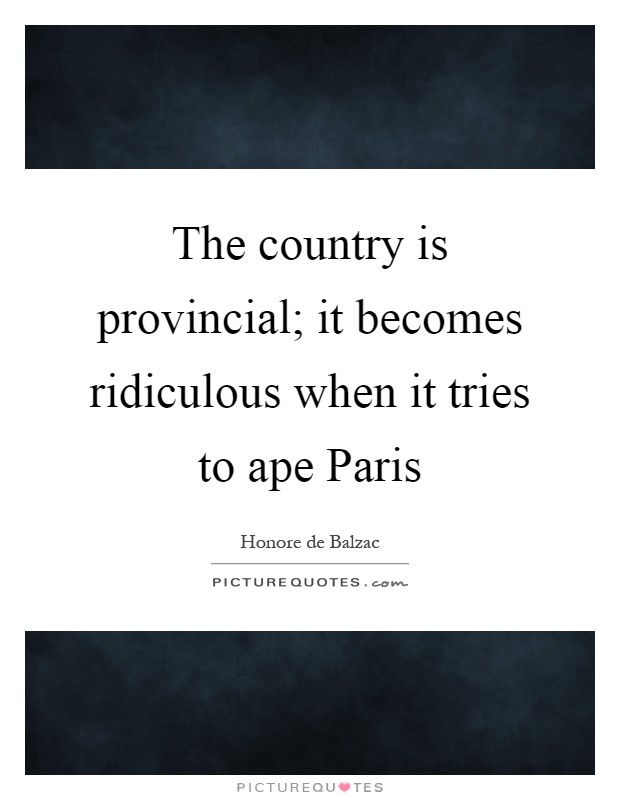The country is provincial; it becomes ridiculous when it tries to ape Paris Picture Quote #1