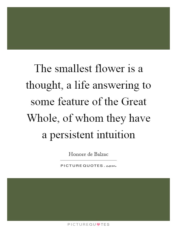 The smallest flower is a thought, a life answering to some feature of the Great Whole, of whom they have a persistent intuition Picture Quote #1