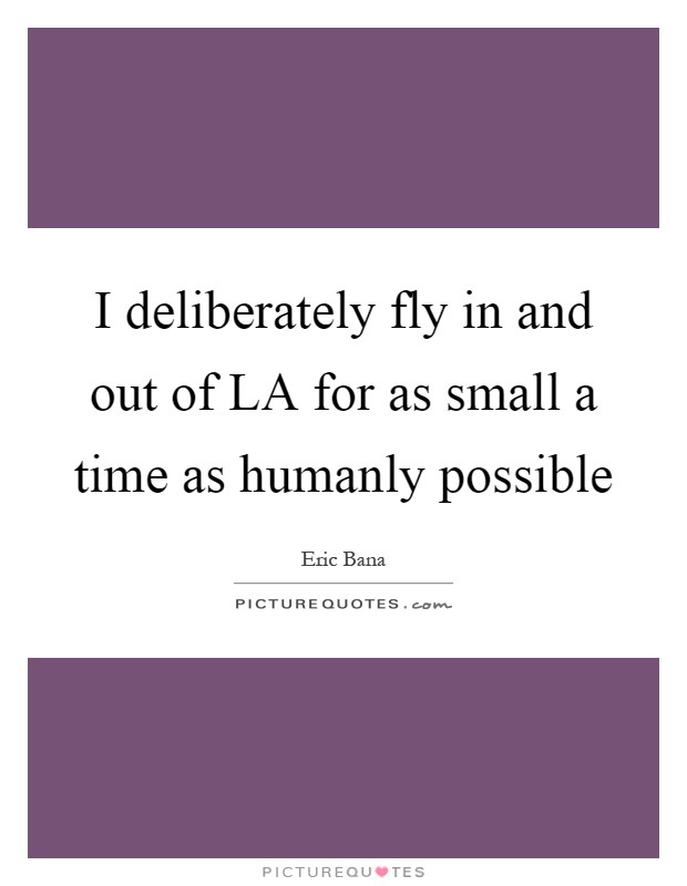 I deliberately fly in and out of LA for as small a time as humanly possible Picture Quote #1