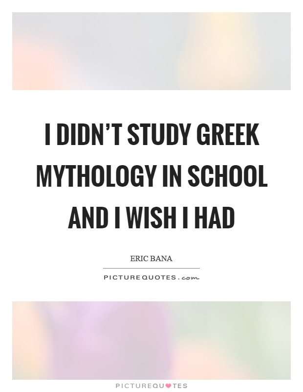 I didn't study Greek mythology in school and I wish I had Picture Quote #1