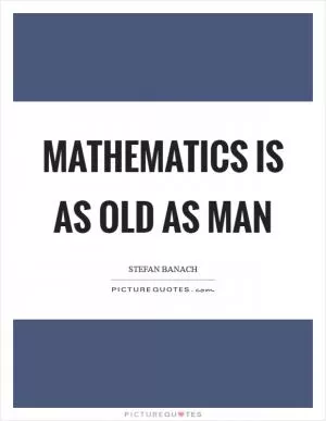 Mathematics is as old as Man Picture Quote #1
