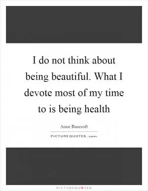 I do not think about being beautiful. What I devote most of my time to is being health Picture Quote #1