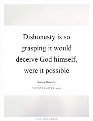 Dishonesty is so grasping it would deceive God himself, were it possible Picture Quote #1
