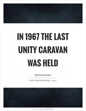 In 1967 the last Unity Caravan was held Picture Quote #1