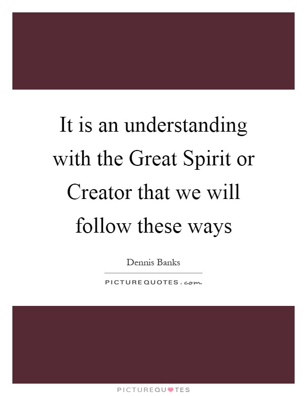 It is an understanding with the Great Spirit or Creator that we will follow these ways Picture Quote #1