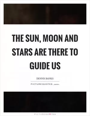 The Sun, Moon and Stars are there to guide us Picture Quote #1