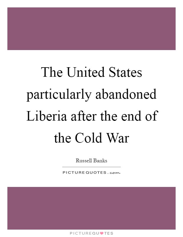 The United States particularly abandoned Liberia after the end of the Cold War Picture Quote #1