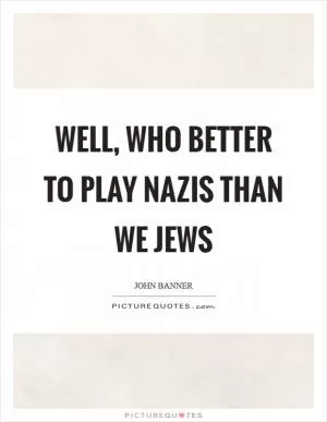Well, who better to play Nazis than we Jews Picture Quote #1