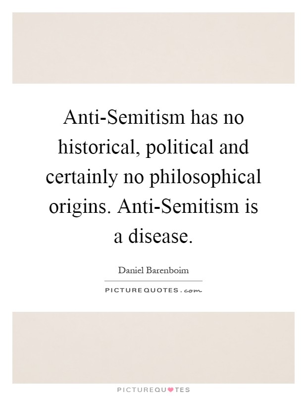 Anti-Semitism has no historical, political and certainly no philosophical origins. Anti-Semitism is a disease Picture Quote #1