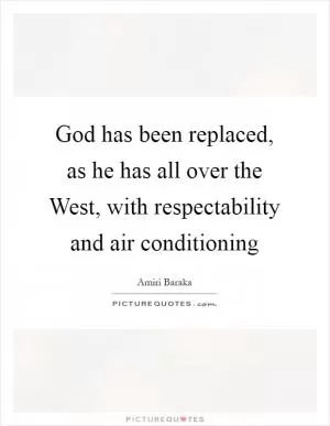 God has been replaced, as he has all over the West, with respectability and air conditioning Picture Quote #1