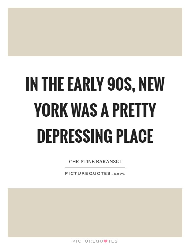 In the early  90s, New York was a pretty depressing place Picture Quote #1