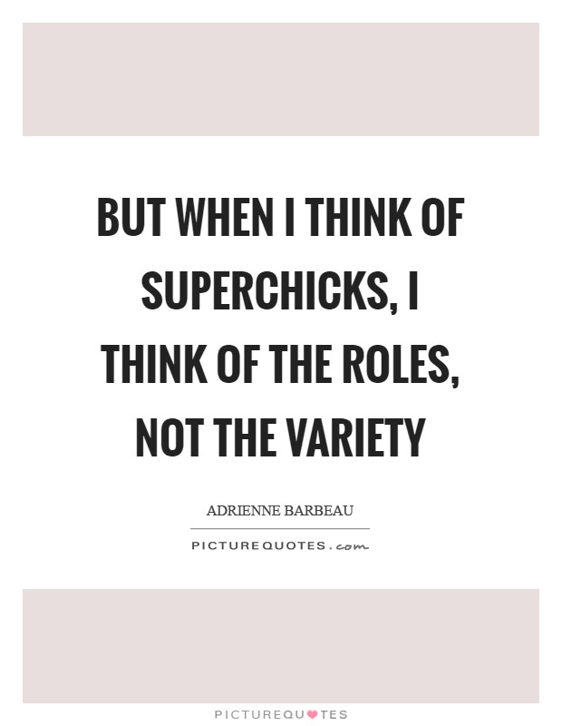 But when I think of superchicks, I think of the roles, not the variety Picture Quote #1