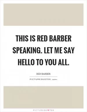 This is Red Barber speaking. Let me say hello to you all Picture Quote #1