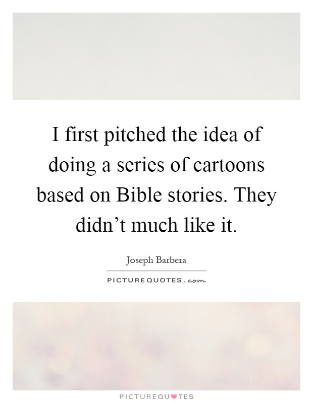 I first pitched the idea of doing a series of cartoons based on Bible stories. They didn't much like it Picture Quote #1