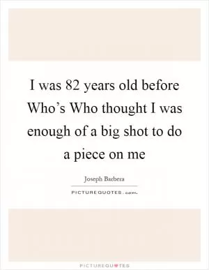I was 82 years old before Who’s Who thought I was enough of a big shot to do a piece on me Picture Quote #1