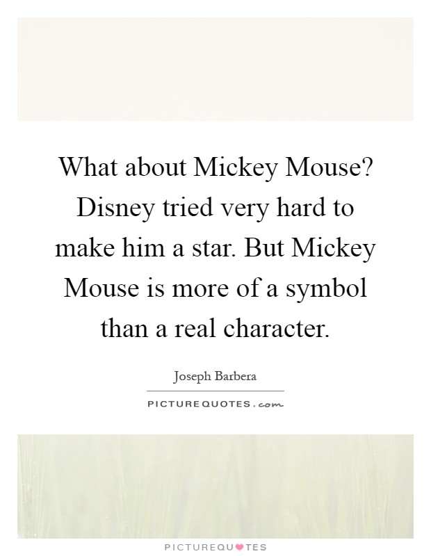 What about Mickey Mouse? Disney tried very hard to make him a star. But Mickey Mouse is more of a symbol than a real character Picture Quote #1