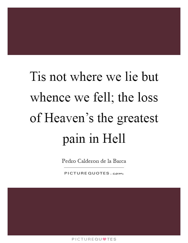 Tis not where we lie but whence we fell; the loss of Heaven's the greatest pain in Hell Picture Quote #1