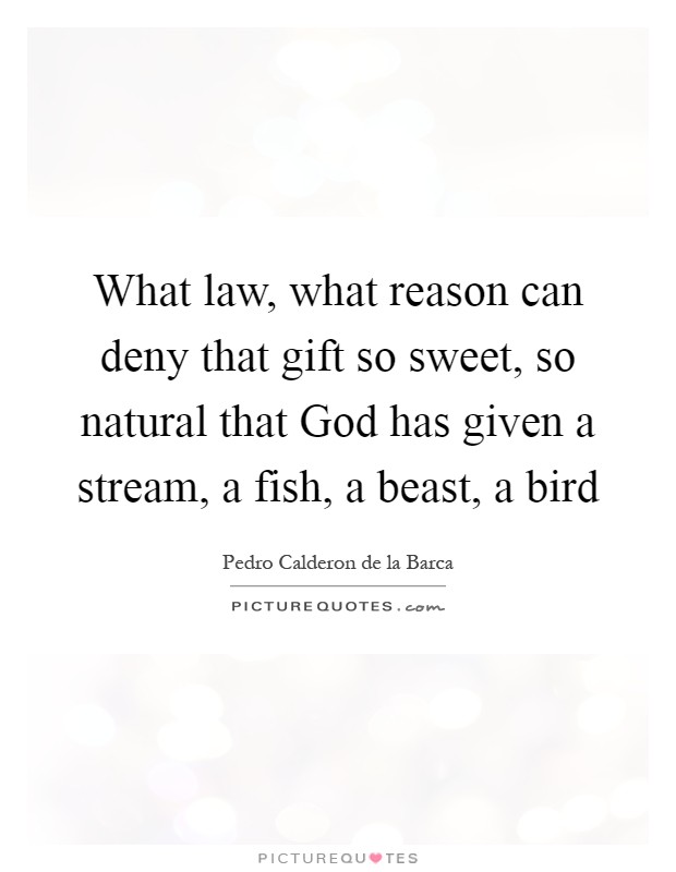 What law, what reason can deny that gift so sweet, so natural that God has given a stream, a fish, a beast, a bird Picture Quote #1