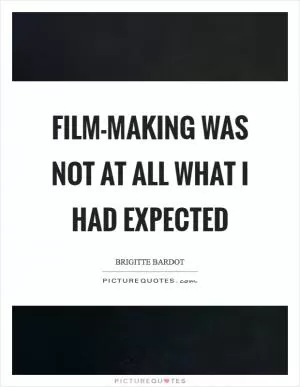 Film-making was not at all what I had expected Picture Quote #1