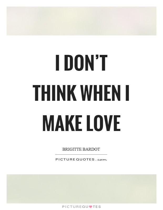I don't think when I make love Picture Quote #1