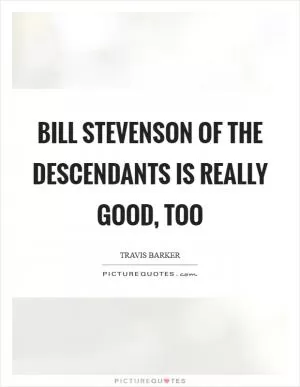 Bill Stevenson of The Descendants is really good, too Picture Quote #1