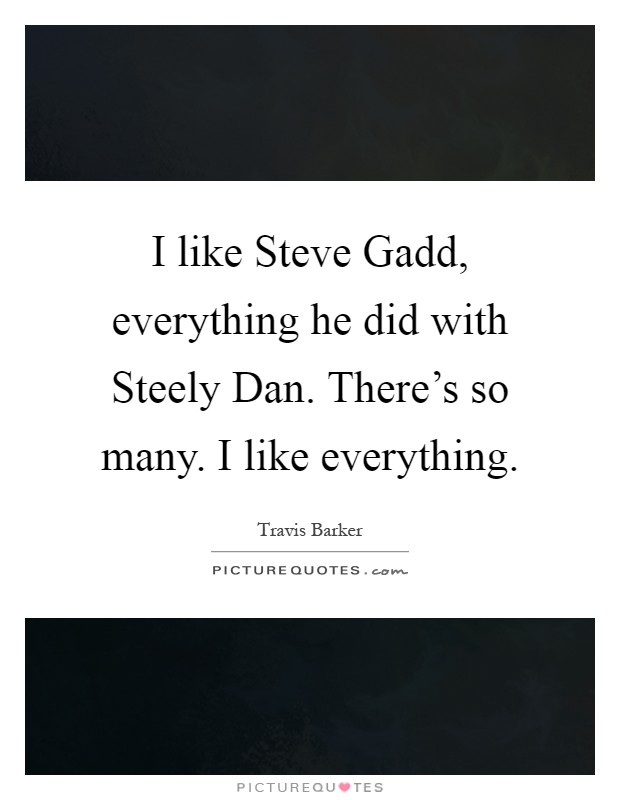 I like Steve Gadd, everything he did with Steely Dan. There's so many. I like everything Picture Quote #1