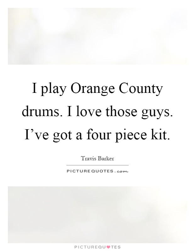 I play Orange County drums. I love those guys. I've got a four piece kit Picture Quote #1