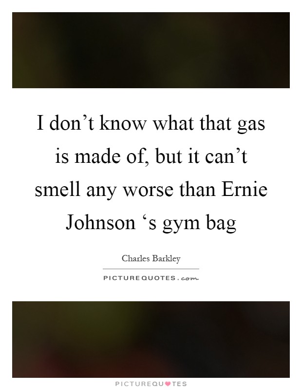 I don't know what that gas is made of, but it can't smell any worse than Ernie Johnson ‘s gym bag Picture Quote #1