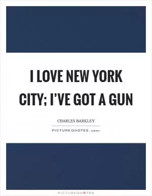 I love New York City; I’ve got a gun Picture Quote #1