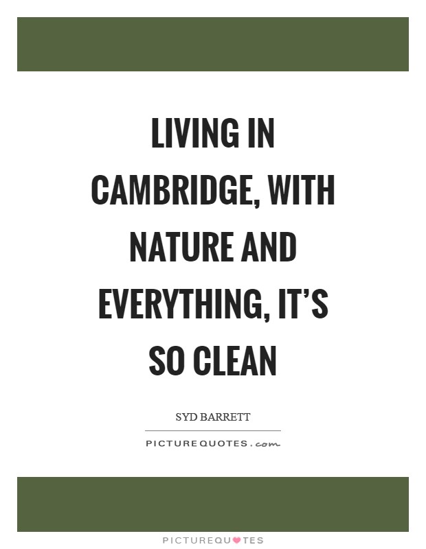 Living in Cambridge, with nature and everything, it's so clean Picture Quote #1