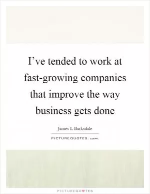 I’ve tended to work at fast-growing companies that improve the way business gets done Picture Quote #1
