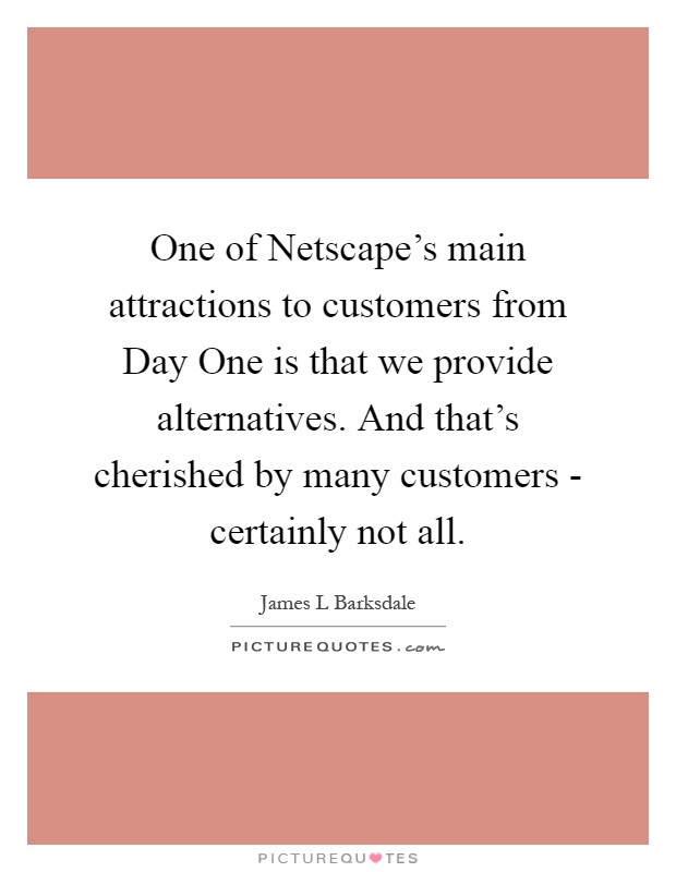 One of Netscape's main attractions to customers from Day One is that we provide alternatives. And that's cherished by many customers - certainly not all Picture Quote #1