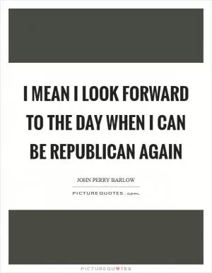 I mean I look forward to the day when I can be Republican again Picture Quote #1