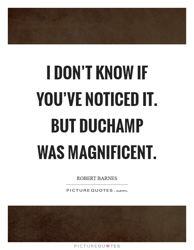 I don't know if you've noticed it. But Duchamp was magnificent Picture Quote #1