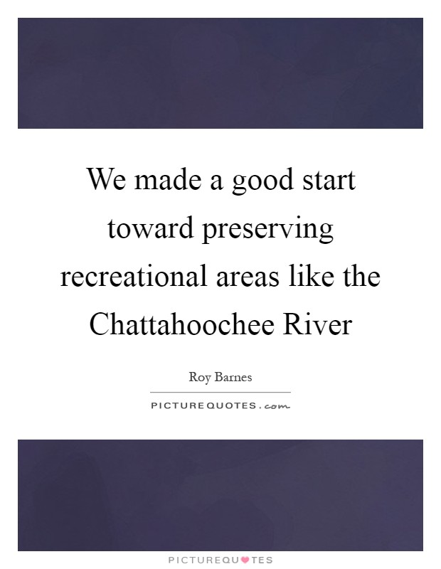 We made a good start toward preserving recreational areas like the Chattahoochee River Picture Quote #1