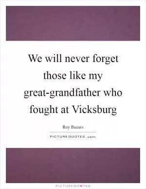 We will never forget those like my great-grandfather who fought at Vicksburg Picture Quote #1