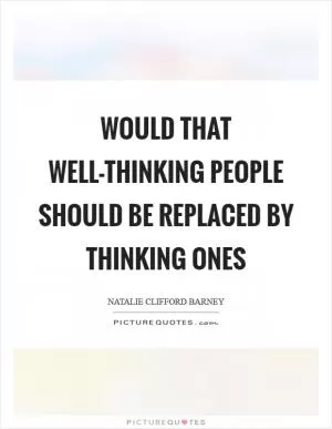 Would that well-thinking people should be replaced by thinking ones Picture Quote #1