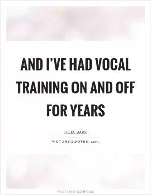 And I’ve had vocal training on and off for years Picture Quote #1