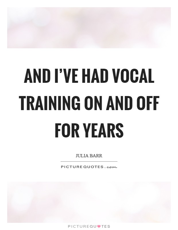 And I've had vocal training on and off for years Picture Quote #1