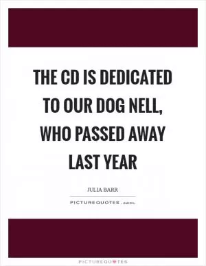The CD is dedicated to our dog Nell, who passed away last year Picture Quote #1