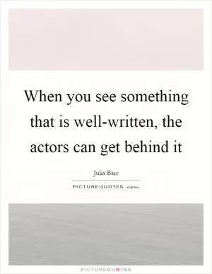 When you see something that is well-written, the actors can get behind it Picture Quote #1