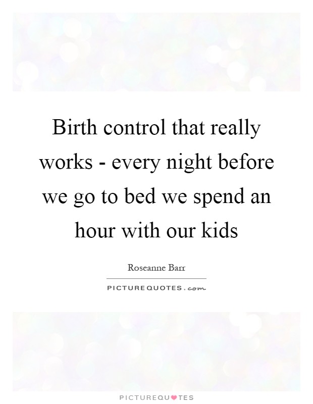 Birth control that really works - every night before we go to bed we spend an hour with our kids Picture Quote #1