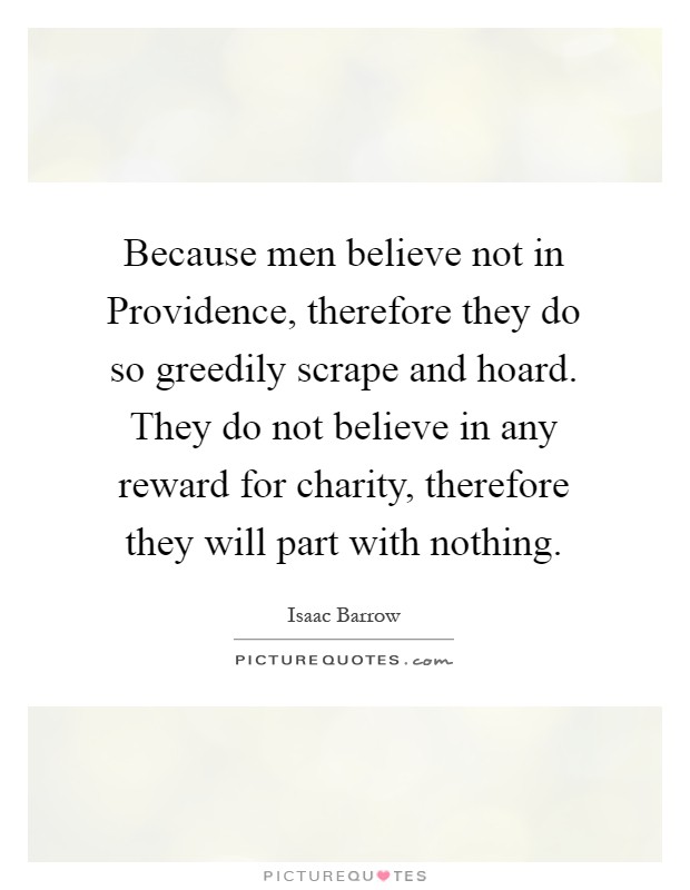 Because men believe not in Providence, therefore they do so greedily scrape and hoard. They do not believe in any reward for charity, therefore they will part with nothing Picture Quote #1