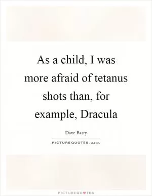 As a child, I was more afraid of tetanus shots than, for example, Dracula Picture Quote #1