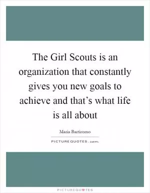 The Girl Scouts is an organization that constantly gives you new goals to achieve and that’s what life is all about Picture Quote #1