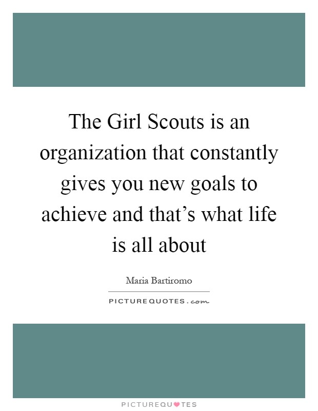 The Girl Scouts is an organization that constantly gives you new goals to achieve and that's what life is all about Picture Quote #1