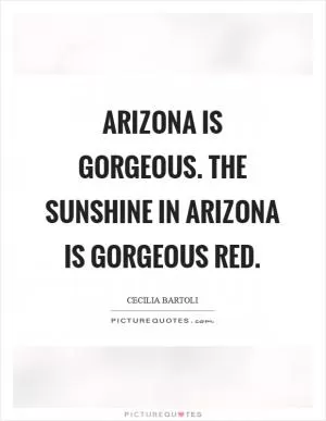 Arizona is gorgeous. The sunshine in Arizona is gorgeous red Picture Quote #1