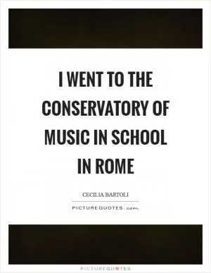 I went to the Conservatory of Music in school in Rome Picture Quote #1