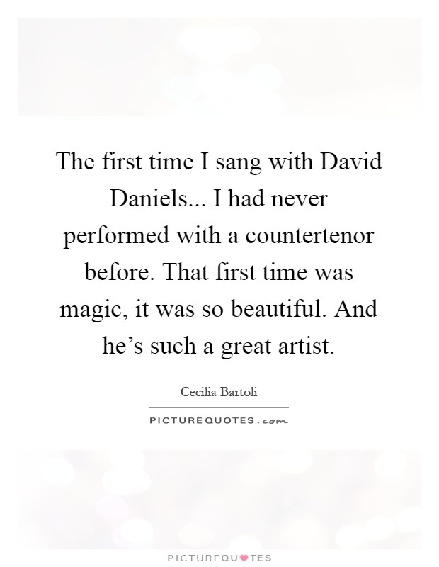 The first time I sang with David Daniels... I had never performed with a countertenor before. That first time was magic, it was so beautiful. And he's such a great artist Picture Quote #1