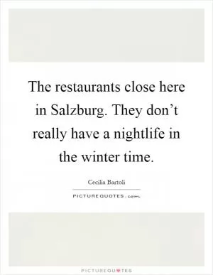 The restaurants close here in Salzburg. They don’t really have a nightlife in the winter time Picture Quote #1